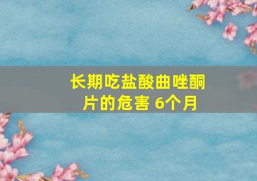 长期吃盐酸曲唑酮片的危害 6个月